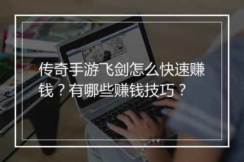 传奇手游飞剑怎么快速赚钱？有哪些赚钱技巧？