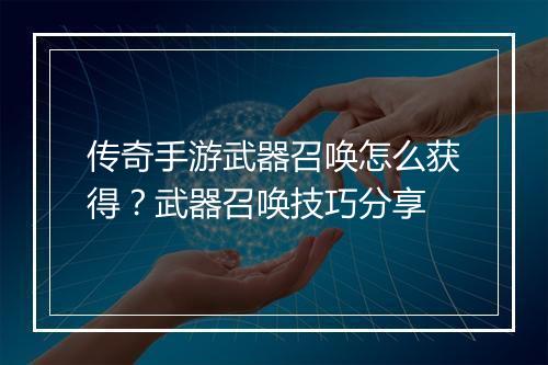 传奇手游武器召唤怎么获得？武器召唤技巧分享