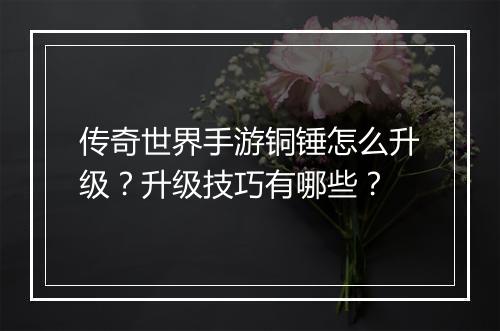 传奇世界手游铜锤怎么升级？升级技巧有哪些？