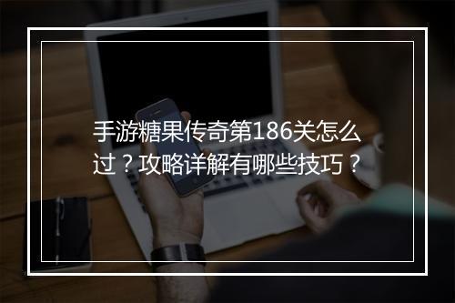 手游糖果传奇第186关怎么过？攻略详解有哪些技巧？