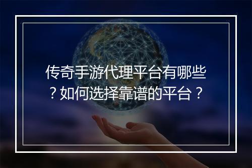 传奇手游代理平台有哪些？如何选择靠谱的平台？