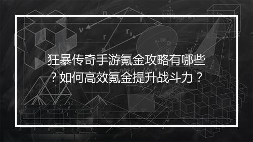 狂暴传奇手游氪金攻略有哪些？如何高效氪金提升战斗力？