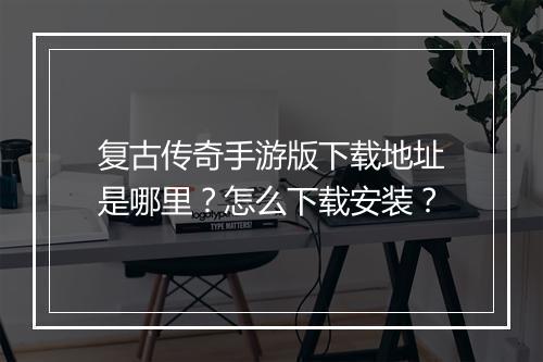 复古传奇手游版下载地址是哪里？怎么下载安装？