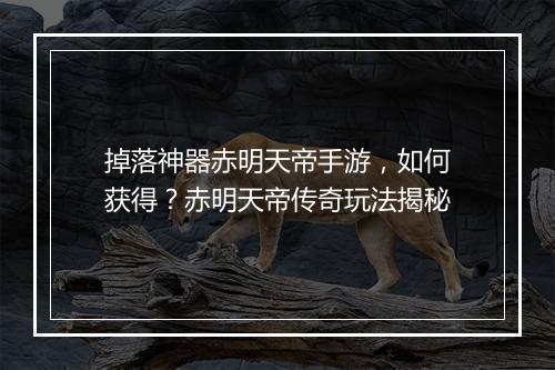 掉落神器赤明天帝手游，如何获得？赤明天帝传奇玩法揭秘