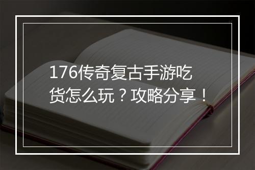 176传奇复古手游吃货怎么玩？攻略分享！