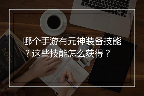 哪个手游有元神装备技能？这些技能怎么获得？