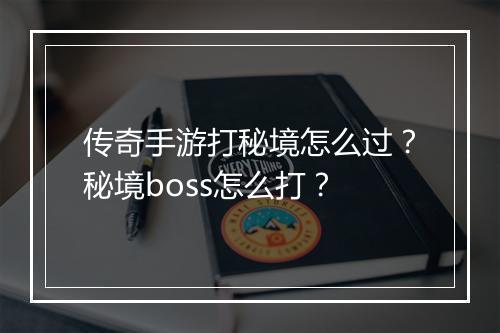 传奇手游打秘境怎么过？秘境boss怎么打？