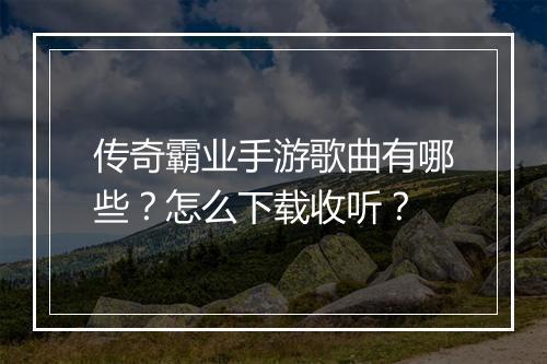 传奇霸业手游歌曲有哪些？怎么下载收听？