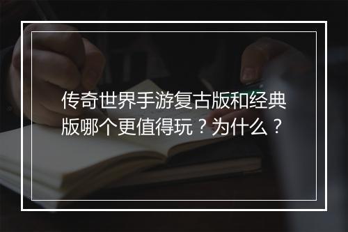 传奇世界手游复古版和经典版哪个更值得玩？为什么？