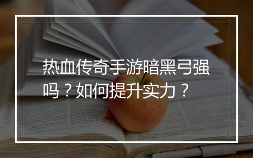 热血传奇手游暗黑弓强吗？如何提升实力？