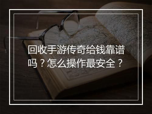 回收手游传奇给钱靠谱吗？怎么操作最安全？