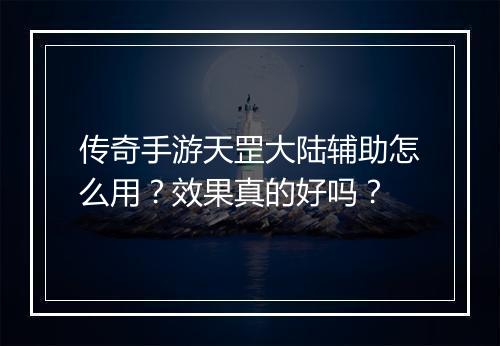 传奇手游天罡大陆辅助怎么用？效果真的好吗？