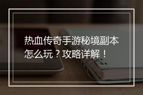 热血传奇手游秘境副本怎么玩？攻略详解！