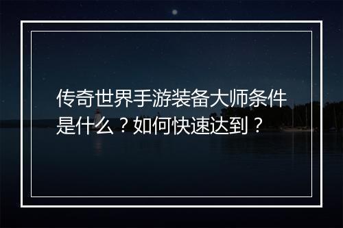 传奇世界手游装备大师条件是什么？如何快速达到？