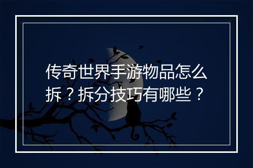 传奇世界手游物品怎么拆？拆分技巧有哪些？