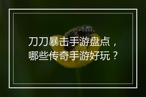 刀刀暴击手游盘点，哪些传奇手游好玩？