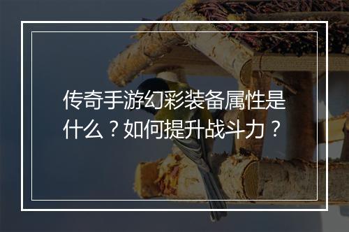 传奇手游幻彩装备属性是什么？如何提升战斗力？