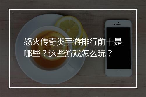 怒火传奇类手游排行前十是哪些？这些游戏怎么玩？