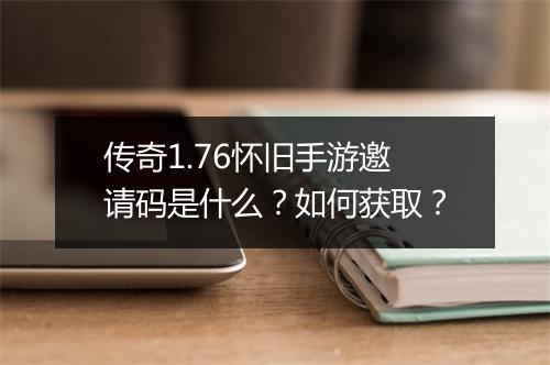 传奇1.76怀旧手游邀请码是什么？如何获取？