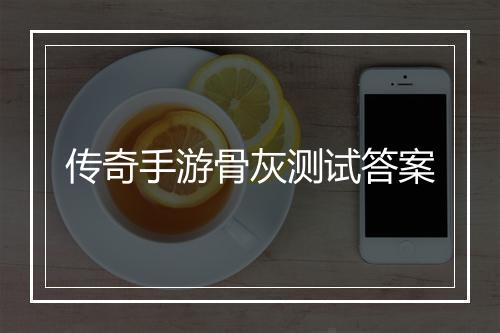 传奇手游骨灰测试答案