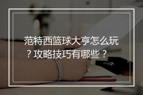范特西篮球大亨怎么玩？攻略技巧有哪些？