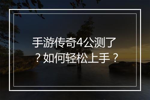 手游传奇4公测了？如何轻松上手？