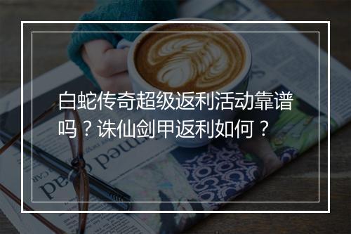 白蛇传奇超级返利活动靠谱吗？诛仙剑甲返利如何？