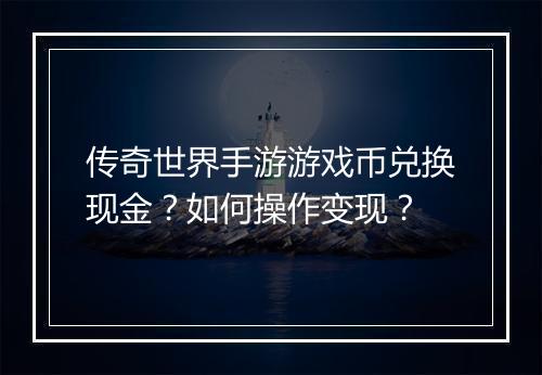 传奇世界手游游戏币兑换现金？如何操作变现？