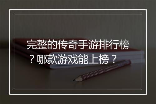 完整的传奇手游排行榜？哪款游戏能上榜？
