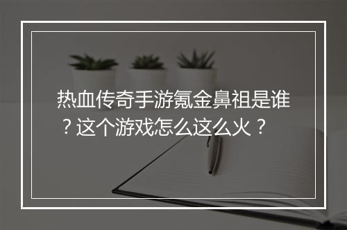 热血传奇手游氪金鼻祖是谁？这个游戏怎么这么火？