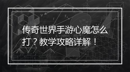 传奇世界手游心魔怎么打？教学攻略详解！