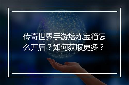 传奇世界手游熔炼宝箱怎么开启？如何获取更多？