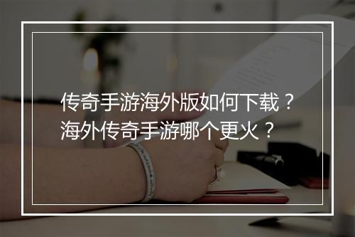 传奇手游海外版如何下载？海外传奇手游哪个更火？