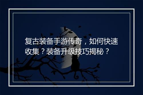 复古装备手游传奇，如何快速收集？装备升级技巧揭秘？