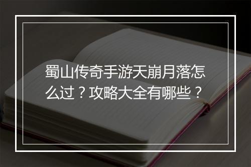 蜀山传奇手游天崩月落怎么过？攻略大全有哪些？
