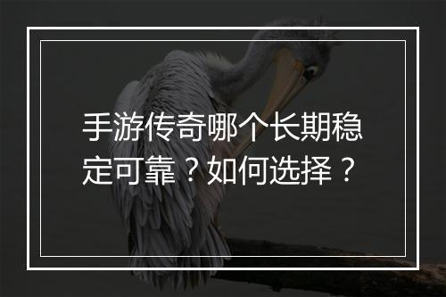 手游传奇哪个长期稳定可靠？如何选择？