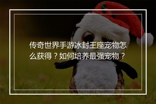 传奇世界手游冰封王座宠物怎么获得？如何培养最强宠物？