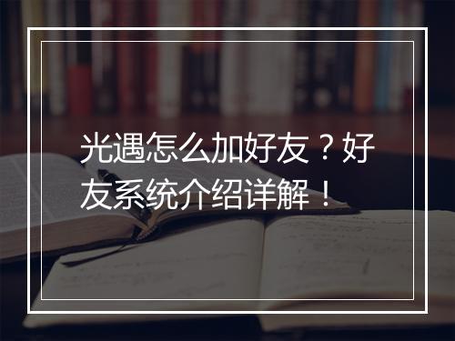 光遇怎么加好友？好友系统介绍详解！