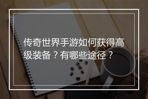 传奇世界手游如何获得高级装备？有哪些途径？