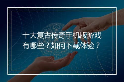十大复古传奇手机版游戏有哪些？如何下载体验？