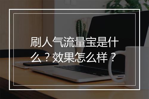 刷人气流量宝是什么？效果怎么样？