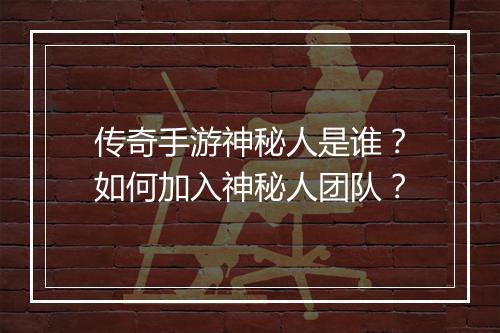 传奇手游神秘人是谁？如何加入神秘人团队？
