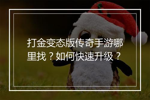 打金变态版传奇手游哪里找？如何快速升级？