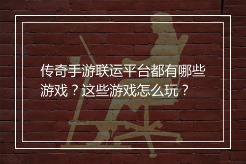 传奇手游联运平台都有哪些游戏？这些游戏怎么玩？