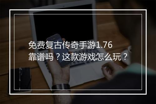 免费复古传奇手游1.76靠谱吗？这款游戏怎么玩？