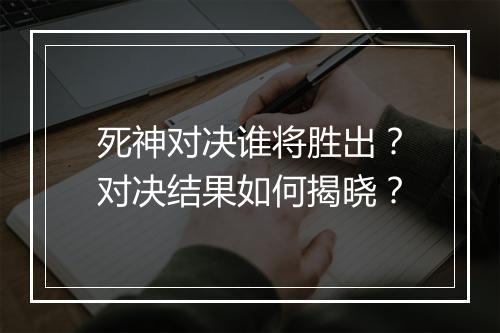 死神对决谁将胜出？对决结果如何揭晓？