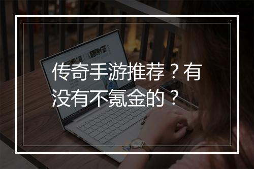 传奇手游推荐？有没有不氪金的？