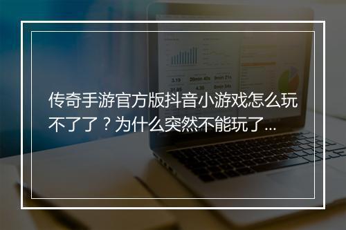 传奇手游官方版抖音小游戏怎么玩不了了？为什么突然不能玩了？