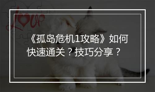 《孤岛危机1攻略》如何快速通关？技巧分享？