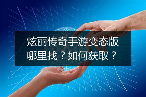 炫丽传奇手游变态版哪里找？如何获取？